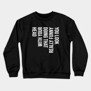 You Look Really Funny Doing That - White Text Crewneck Sweatshirt